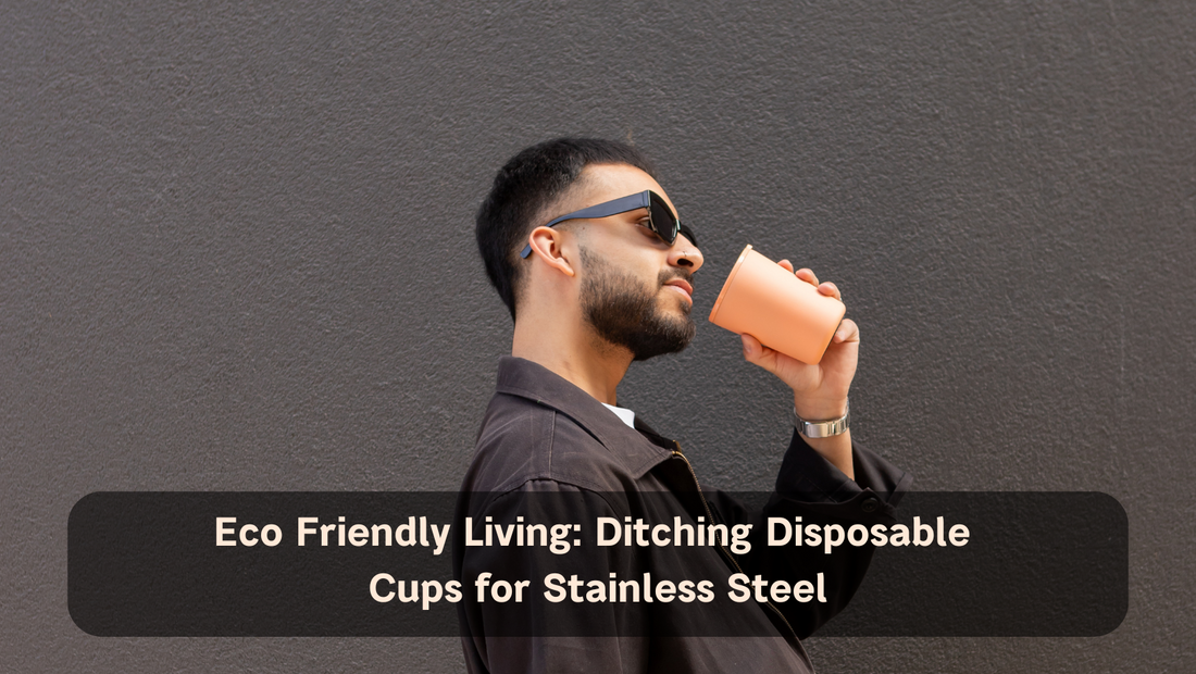 Eco Friendly Living: Ditching Disposable Cups for Stainless Steel