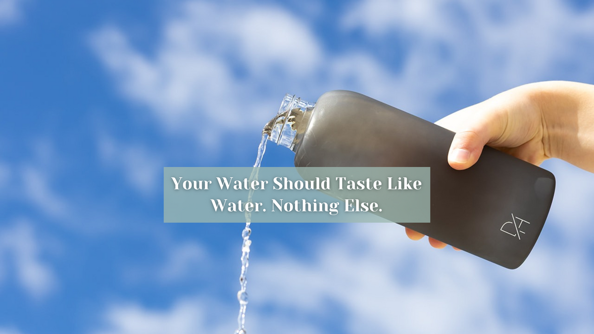 Your Water Should Taste Like Water. Nothing Else.